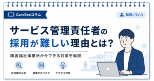 サービス管理責任者の採用が難しい理由とは？障害福祉事業所が今できる対策を解説